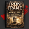 IRON FRAME: The Stoic Man's Guide to Unshakeable Mindset, Radical Discipline, and Living on Your Own Terms