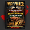 WIRE PULLER: The Street-Smart Persuader's Guide to Influence, Psychology, and Getting What You Want