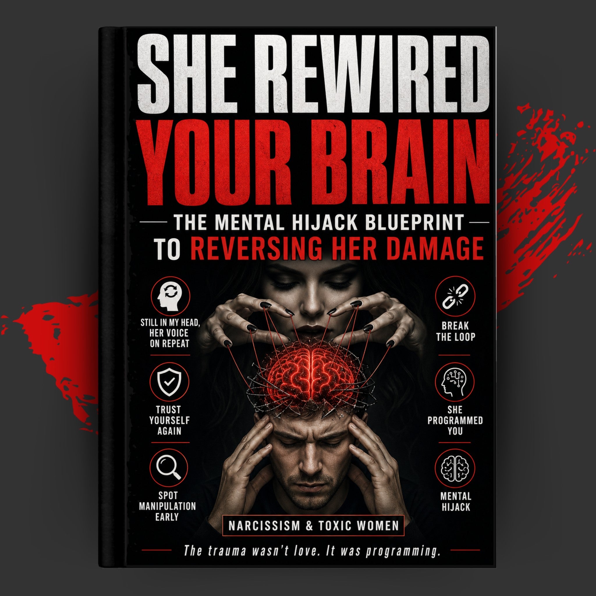 She Rewired Your Brain: The Mental Hijack Blueprint to Reversing Her Damage