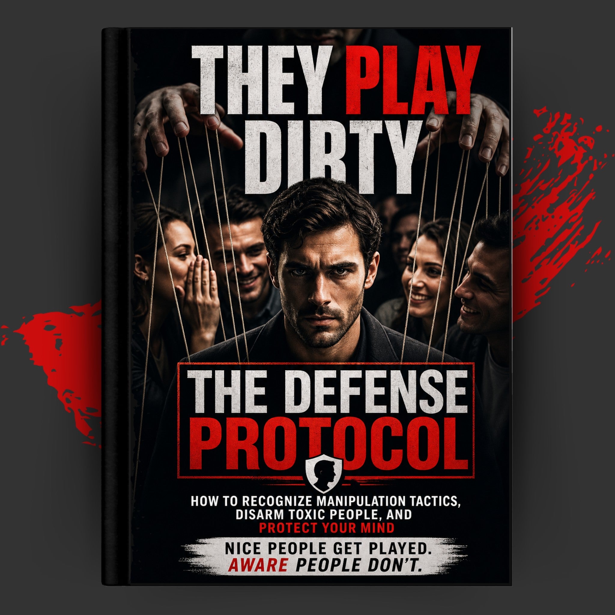 THE DEFENSE PROTOCOL: How To Recognize Manipulation Tactics, Disarm Toxic People, And Protect Your Mind