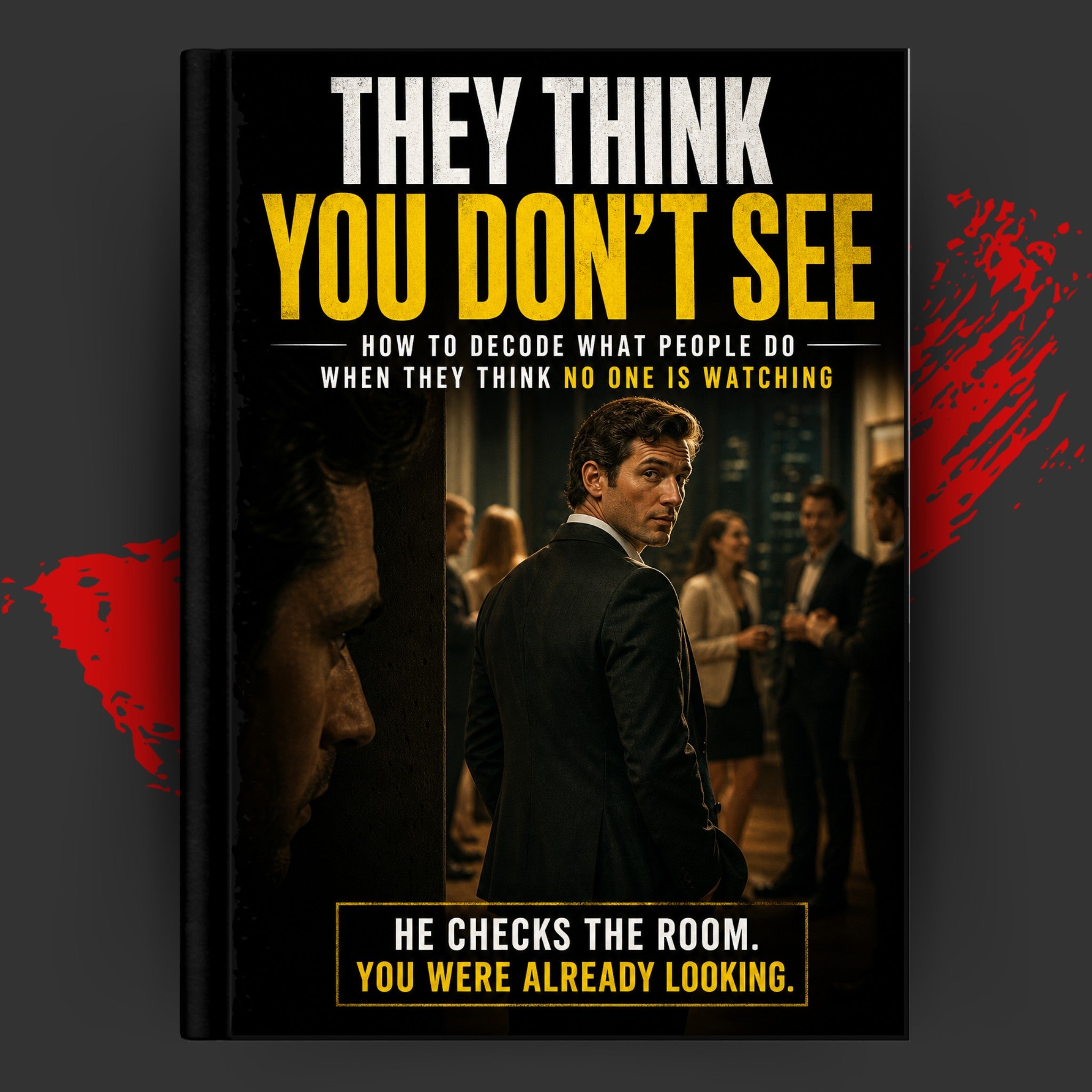 THEY THINK YOU DON'T SEE: How To Decode What People Do When They Think No One Is Watching