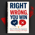 Right or Wrong, You Win: How to Win Any Argument Without Needing to Be Right