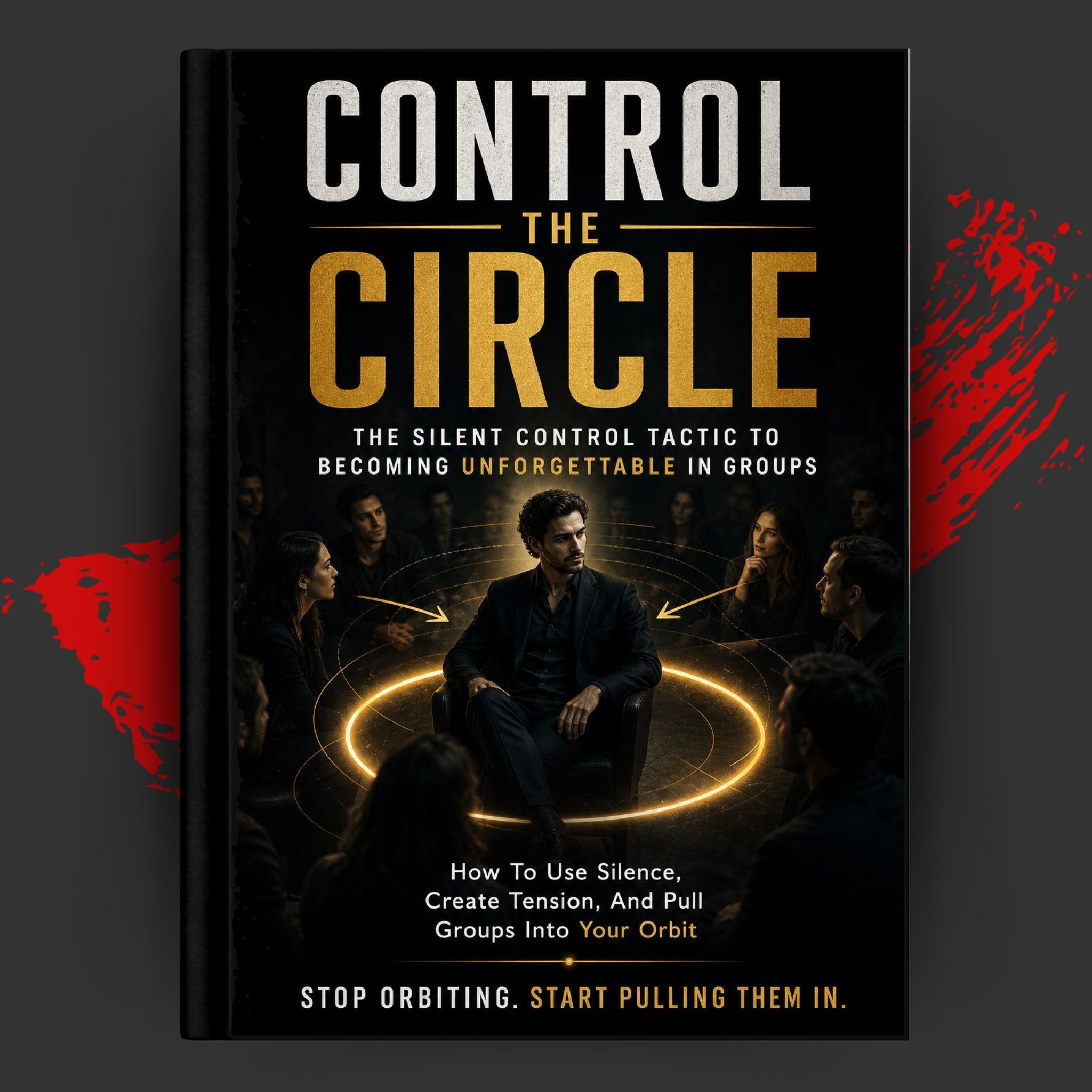 CONTROL THE CIRCLE: THE SILENT CONTROL TACTIC TO BECOMING UNFORGETTABLE IN GROUPS