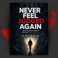 NEVER FEEL JUDGED AGAIN: The Roadmap to Freedom from the Fear of Judgment