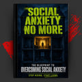 SOCIAL ANXIETY NO MORE: The Blueprint to Overcoming Social Anxiety