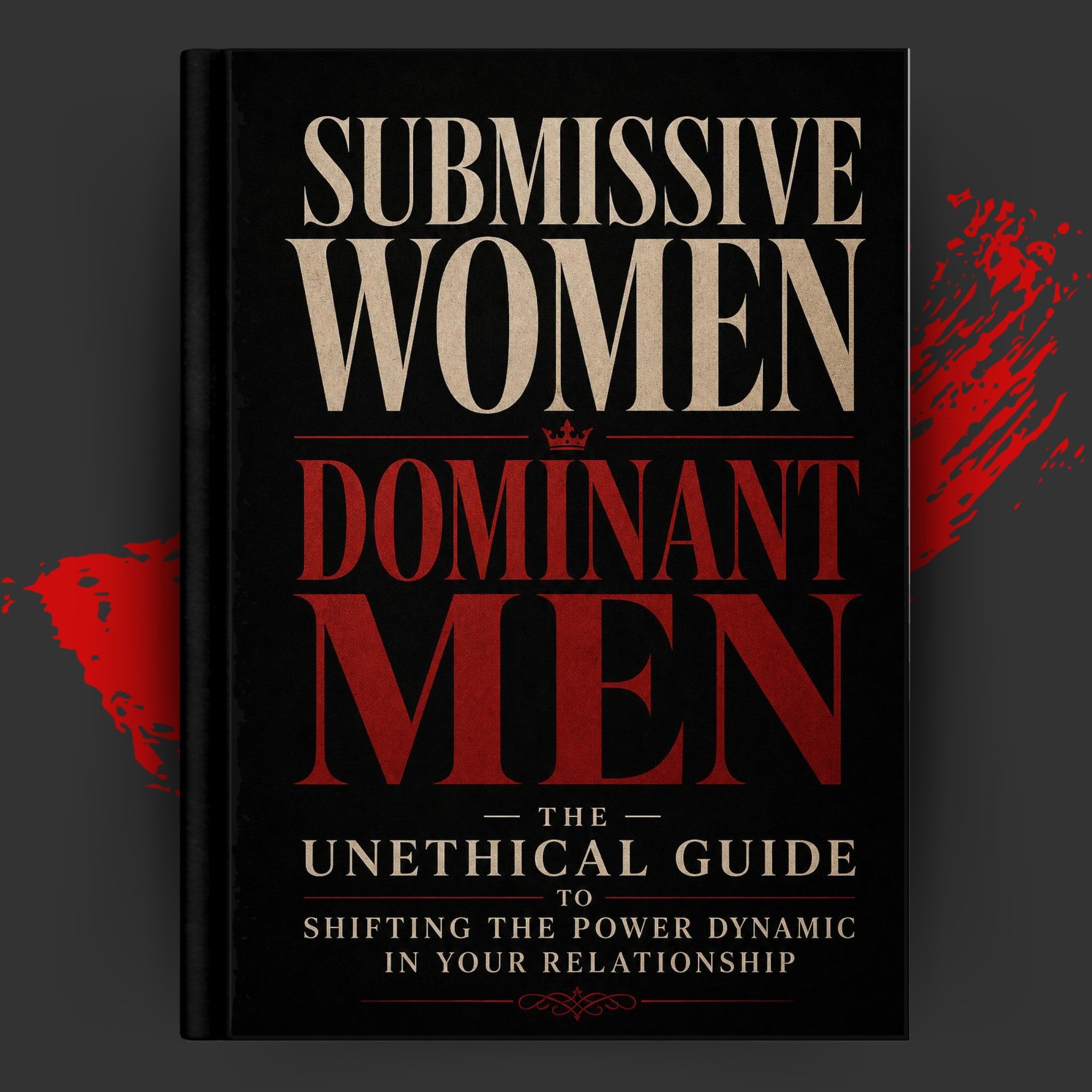 Submissive Women, Dominant Men: The Unethical Guide to Shifting the Power Dynamic in Your Relationship.