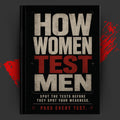 HOW WOMEN TEST MEN: Spot the Tests Before They Spot Your Weakness.